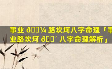 事业 🐼 路坎坷八字命理「事业路坎坷 🌴 八字命理解析」